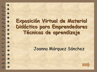 Exposición Virtual de Material Didáctico para Emprendedores Técnicas de aprendizaje Joanna Márquez Sánchez 
