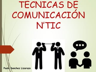 TECNICAS DE
COMUNICACIÓN
N’TIC
Paula Sanchez Lizarazo
 
