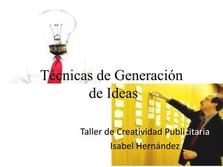 Técnicas de Generación
de Ideas
Taller de Creatividad Publicitaria
Isabel Hernández

 