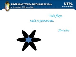 Todo fluye,   nada es permanente. Heráclito  