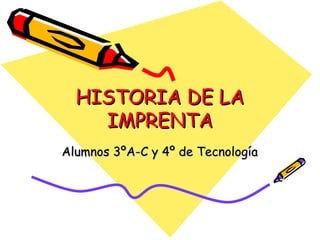 HISTORIA DE LAHISTORIA DE LA
IMPRENTAIMPRENTA
Alumnos 3ºA-C y 4º de TecnologíaAlumnos 3ºA-C y 4º de Tecnología
 