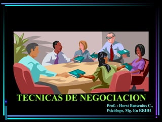 TECNICAS DE NEGOCIACION
Prof. : Horst Bussenius C.,
Psicólogo, Mg. En RRHH
 