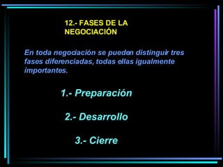 12.- FASES DE LA NEGOCIACIÓN En toda negociación se pueden distinguir tres fases diferenciadas, todas ellas igualmente imp...