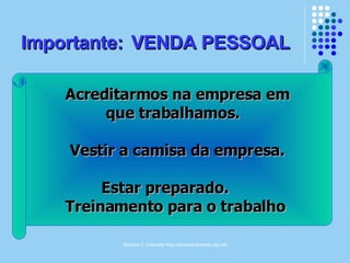Simone C Chiaretto http://simonechiaretto.zip.net
Importante:Importante: VENDA PESSOALVENDA PESSOAL
Acreditarmos na empresa emAcreditarmos na empresa em
que trabalhamos.que trabalhamos.
Vestir a camisa da empresa.Vestir a camisa da empresa.
Estar preparado.Estar preparado.
Treinamento para o trabalhoTreinamento para o trabalho
 