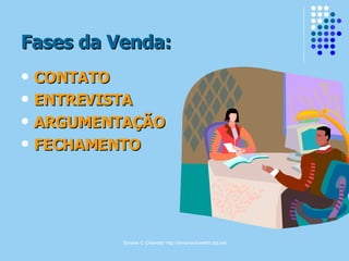 Simone C Chiaretto http://simonechiaretto.zip.net
Fases da Venda:Fases da Venda:
 CONTATOCONTATO
 ENTREVISTAENTREVISTA
 ARGUMENTAÇÃOARGUMENTAÇÃO
 FECHAMENTOFECHAMENTO
 