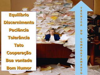 Simone C Chiaretto http://simonechiaretto.zip.net
EquilíbrioEquilíbrio
DiscernimentoDiscernimento
PaciênciaPaciência
TolerânciaTolerância
TatoTato
CooperaçãoCooperação
Boa vontadeBoa vontade
Bom HumorBom Humor
TT
EE
CC
NN
II
CC
AA
DD
OO
CC
OO
MM
PP
OO
RR
TT
AA
MM
EE
NN
TT
OO
 