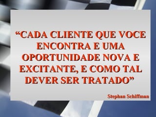 Simone C Chiaretto http://simonechiaretto.zip.net
““CADA CLIENTE QUE VOCECADA CLIENTE QUE VOCE
ENCONTRA E UMAENCONTRA E UMA
OPORTUNIDADE NOVA EOPORTUNIDADE NOVA E
EXCITANTE, E COMO TALEXCITANTE, E COMO TAL
DEVER SER TRATADO”DEVER SER TRATADO”
Stephan SchiffmanStephan Schiffman
 
