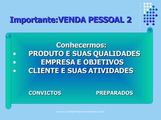 Importante:VENDA PESSOAL 2 Conhecermos: PRODUTO E SUAS QUALIDADES EMPRESA E OBJETIVOS CLIENTE E SUAS ATIVIDADES CONVICTOS  PREPARADOS 