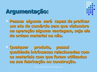 Argumentação: Pessoa  alguma  será  capaz de praticar um ato de comércio sem que vislumbre na operação alguma vantagem, seja ela de ordem material ou não.  Qualquer  produto,  possui  qualidade intrínsecas relacionadas com os materiais com que foram utilizados na sua fabricação ou construção. 