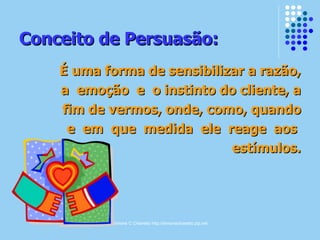 Conceito de Persuasão: É uma forma de sensibilizar a razão, a  emoção  e  o instinto do cliente, a fim de vermos, onde, como, quando e  em  que  medida  ele  reage  aos  estímulos. 
