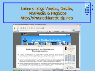 Leiam o blog: Vendas, Gestão,  Motivação & Negócios http://simonechiaretto.zip.net/ 
