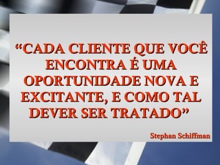 Simone C Chiaretto
http://simonechiaretto.zip.net
““CADA CLIENTE QUE VOCÊCADA CLIENTE QUE VOCÊ
ENCONTRA É UMAENCONTRA É UMA
OPORTUNIDADE NOVA EOPORTUNIDADE NOVA E
EXCITANTE, E COMO TALEXCITANTE, E COMO TAL
DEVER SER TRATADO”DEVER SER TRATADO”
Stephan SchiffmanStephan Schiffman
 
