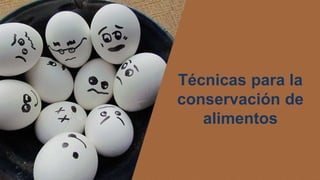 Técnicas para la
conservación de
alimentos
 