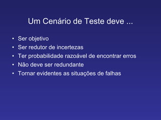 Um Cenário de Teste deve ... Ser objetivo Ser redutor de incertezas Ter probabilidade razoável de encontrar erros Não deve ser redundante Tornar evidentes as situações de falhas 