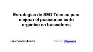 Estrategias de SEO Técnico para
mejorar el posicionamiento
orgánico en buscadores
Luis Salazar Jurado Twitter: @bywoda
- 1
 