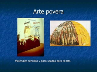 Arte povera Materiales sencillos y poco usados para el arte.   