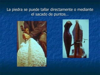 La piedra se puede tallar directamente o mediante el sacado de puntos… 