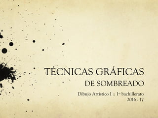 TÉCNICAS GRÁFICAS
DE SOMBREADO
Dibujo Artístico I :: 1º bachillerato
2016 - 17
 