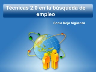 Técnicas 2.0 en la búsqueda de
empleo
Sonia Rojo Sigüenza
 