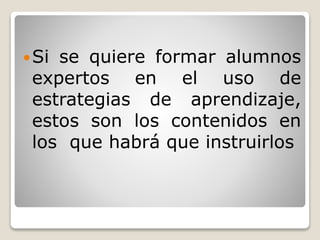 Si se quiere formar alumnos
expertos en el uso de
estrategias de aprendizaje,
estos son los contenidos en
los que habrá que instruirlos
 