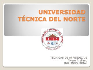 UNIVERSIDAD
TÉCNICA DEL NORTE
TECNICAS DE APRENDIZAJE
Álvaro Arellano
ING. INDSUTRIAL
 