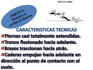 OBJETIVO: Minimizar la perdida de distanciaCARACTERISTICAS TECNICASPiernas casi totalmente extendidas.Tronco flexionado hacia adelante.Brazos traccionan hacia atrás.Caderas empujan hacia adelante en dirección al punto de contacto con el suelo.