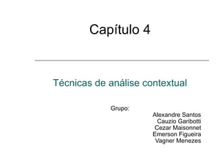 Capítulo 4 Técnicas  de análise contextual Grupo:  Alexandre Santos Cauzio Garibotti Cezar Maisonnet Emerson Figueira Vagner Menezes 