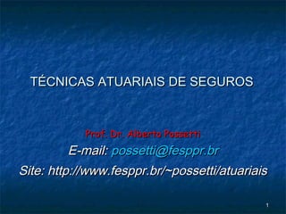 11
Prof. Dr. Alberto PossettiProf. Dr. Alberto Possetti
E-mail:E-mail: possetti@fesppr.brpossetti@fesppr.br
Site: http://www.fesppr.br/~possetti/atuariaisSite: http://www.fesppr.br/~possetti/atuariais
TÉCNICAS ATUARIAIS DE SEGUROSTÉCNICAS ATUARIAIS DE SEGUROS
 