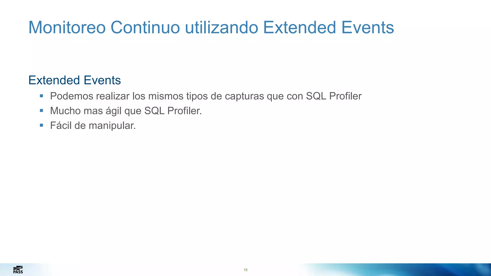 15
Monitoreo Continuo utilizando Extended Events
Extended Events
 Podemos realizar los mismos tipos de capturas que con SQL Profiler
 Mucho mas ágil que SQL Profiler.
 Fácil de manipular.
15
 