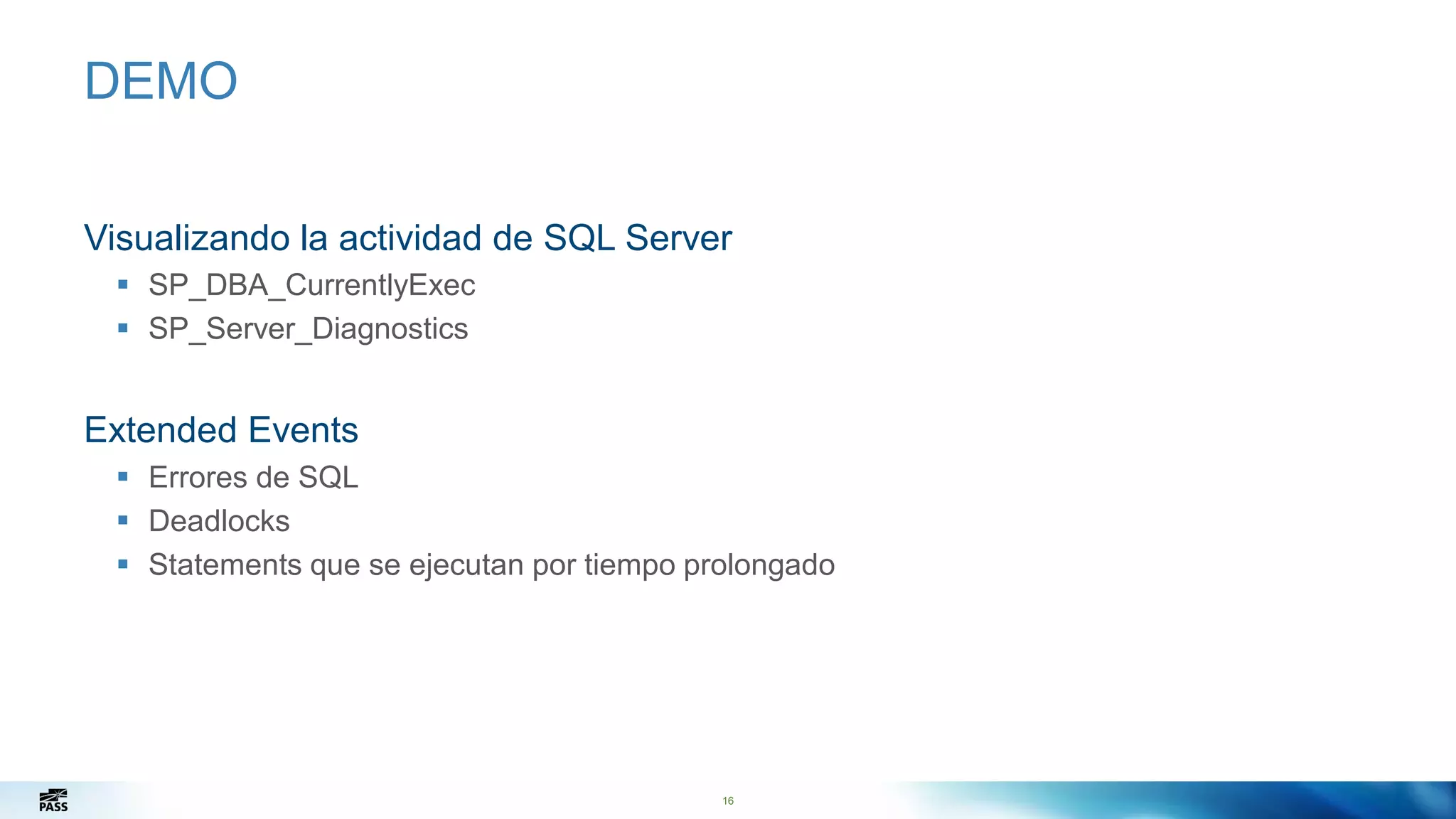 16
DEMO
Visualizando la actividad de SQL Server
 SP_DBA_CurrentlyExec
 SP_Server_Diagnostics
Extended Events
 Errores de SQL
 Deadlocks
 Statements que se ejecutan por tiempo prolongado
16
 