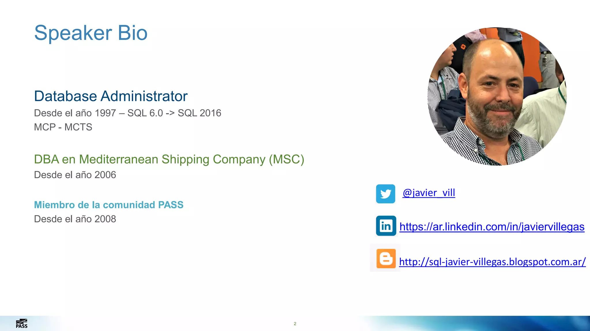 Speaker Bio
2
Database Administrator
Desde el año 1997 – SQL 6.0 -> SQL 2016
MCP - MCTS
DBA en Mediterranean Shipping Company (MSC)
Desde el año 2006
Miembro de la comunidad PASS
Desde el año 2008
Picture Here
@javier_vill
http://sql-javier-villegas.blogspot.com.ar/
https://ar.linkedin.com/in/javiervillegas
 