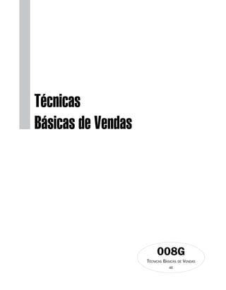 Técnicas
Básicas de Vendas




                         008G
                    Técnicas Básicas   de   Vendas
                                4E
 