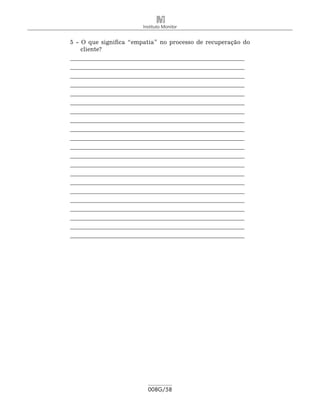 Instituto Monitor


5 - O que significa “empatia” no processo de recuperação do
     cliente?
_
	 __________________________________________________________ 	
___________________________________________________________ 	
___________________________________________________________ 	
___________________________________________________________ 	
___________________________________________________________ 	
___________________________________________________________ 	
___________________________________________________________ 	
___________________________________________________________ 	
___________________________________________________________ 	
___________________________________________________________ 	
___________________________________________________________ 	
___________________________________________________________ 	
___________________________________________________________ 	
___________________________________________________________ 	
___________________________________________________________ 	
___________________________________________________________ 	
___________________________________________________________ 	
___________________________________________________________ 	
___________________________________________________________ 	
___________________________________________________________
___________________________________________________________
	




                           008G/58
 