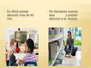 

Es difícil prestar
atención mas de 40
min.

 No distraerse cuando
leas
y prestar
atención a la lectura

 