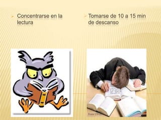 

Concentrarse en la
lectura

 Tomarse de 10 a 15 min
de descanso

 