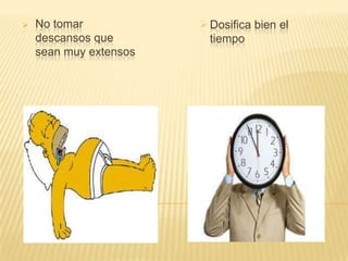 

No tomar
descansos que
sean muy extensos

 Dosifica bien el
tiempo

 