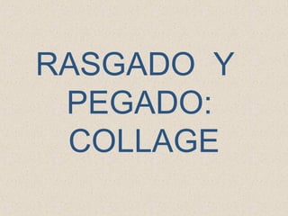 RASGADO Y
 PEGADO:
 COLLAGE
 