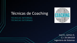 Técnicas de Coaching
TÉCNICAS INTERNAS
TÉCNICAS EXTERNAS
José R., Jaimes G.
C.I. 24.584.819
Ingeniería de Sistemas
 