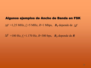 38
Algunos ejemplos de Ancho de Banda en FSK
F =1,25 MHz, fc=5 MHz, R=1 Mbps, BT depende de F
=100 Hz, fc=1.170 Hz, R=300 bps, BT depende de RF
 
