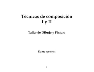 Técnicas de composición
I y II
Taller de Dibujo y Pintura

Dante Amerisi

1

 