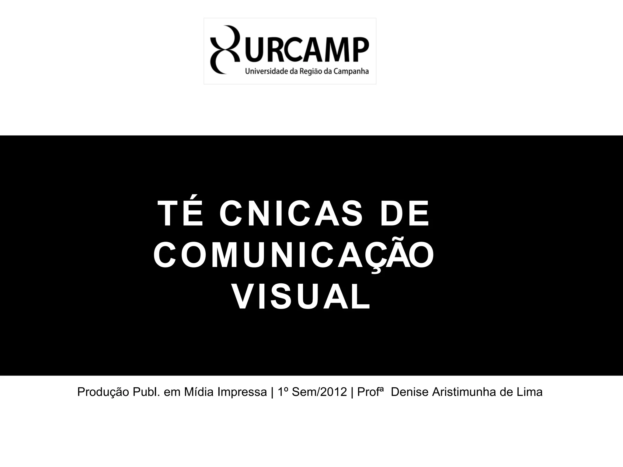 TÉ CNICAS DE
COMUNICAÇÃO
VISUAL
Produção Publ. em Mídia Impressa | 1º Sem/2012 | Profª Denise Aristimunha de Lima