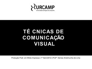 TÉ CNICAS DE
             COMUNICAÇÃO
                VISUAL

Produção Publ. em Mídia Impressa | 1º Sem/2012 | Profª Denise Aristimunha de Lima
 