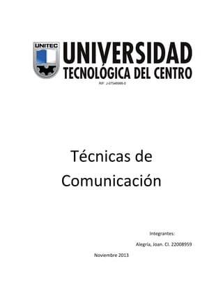 Técnicas de
Comunicación
Integrantes:
Alegría, Joan. CI. 22008959
Noviembre 2013

 
