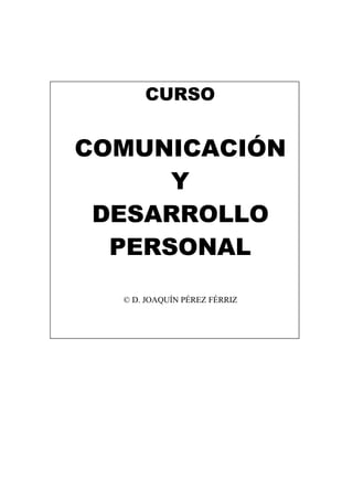 CURSO
COMUNICACIÓN
Y
DESARROLLO
PERSONAL
© D. JOAQUÍN PÉREZ FÉRRIZ
 