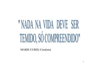 MARIE CURIE( Cientista)



                          7
 