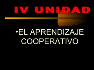 EL APRENDIZAJE COOPERATIVO IV UNIDAD 