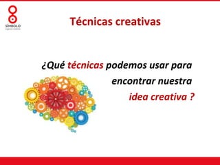Técnicas creativas


¿Qué técnicas podemos usar para
               encontrar nuestra
                  idea creativa ?
 