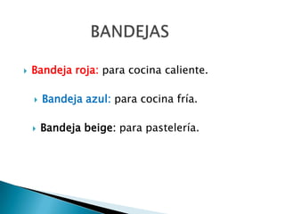 BANDEJASBandeja roja: para cocina caliente.Bandeja azul: para cocina fría.Bandeja beige: para pastelería.