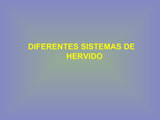 DIFERENTES SISTEMAS DE
HERVIDO
 