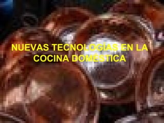 NUEVAS TECNOLOGÍAS EN LA
COCINA DOMÉSTICA
 